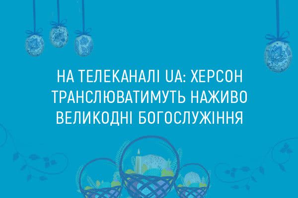 На телеканале UA: ХЕРСОН будет транслировать в прямом эфире Пасхальные богослужения