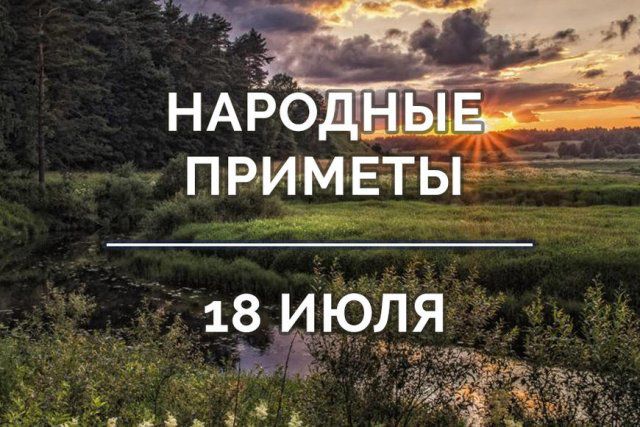 Народные приметы на 18 июля 2021 года: что можно и чего нельзя делать в этот день