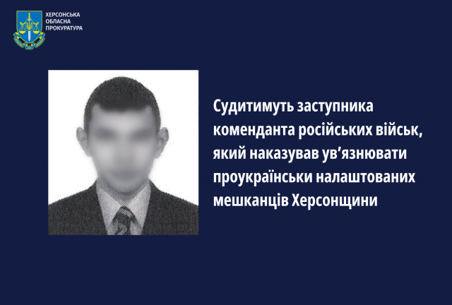 Судитимуть заступника коменданта російських військ, який наказував ув’язнювати проукраїнськи налаштованих мешканців Херсонщини