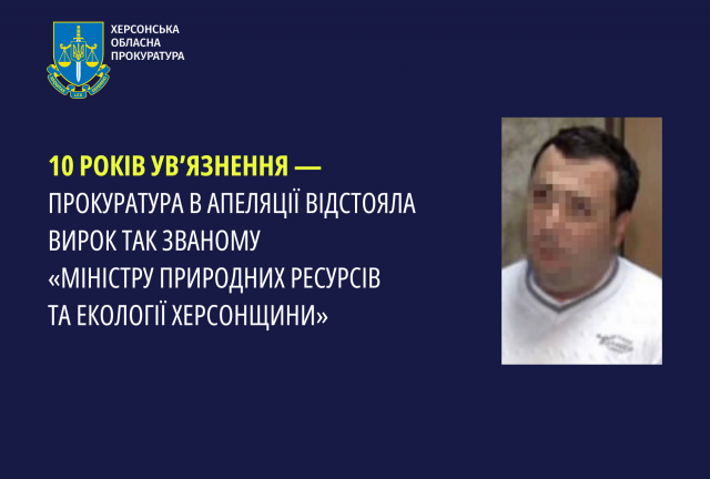 10 років ув’язнення - прокуратура в апеляції відстояла вирок так званому «міністру природних ресурсів та екології Херсонщини»