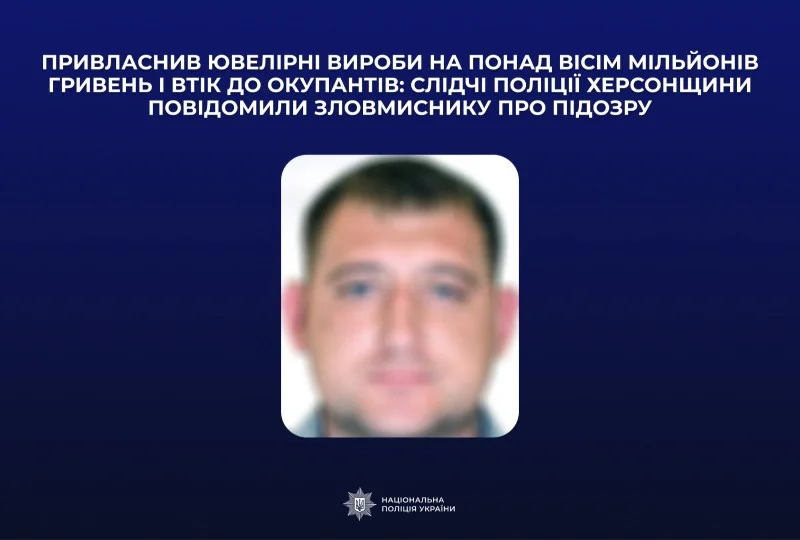 Привласнив ювелірні вироби на понад 8 млн грн і втік до РФ: поліція повідомила про підозру жителю Нової Каховки